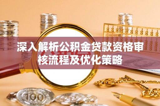 立山深入解析公积金贷款资格审核流程及优化策略