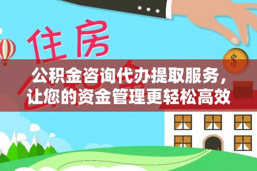 立山公积金咨询代办提取服务，让您的资金管理更轻松高效