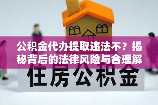 立山公积金代办提取违法不？揭秘背后的法律风险与合理解决方案