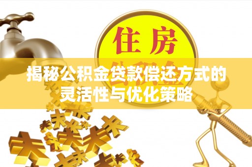 立山揭秘公积金贷款偿还方式的灵活性与优化策略