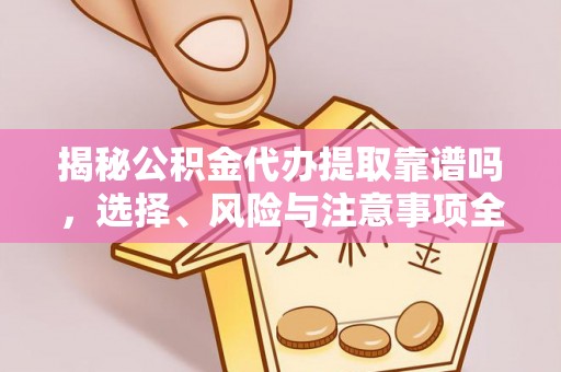 立山揭秘公积金代办提取靠谱吗，选择、风险与注意事项全解析