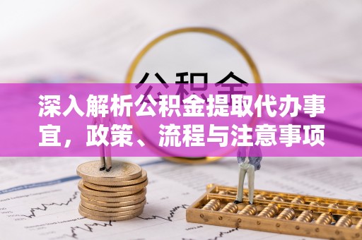 立山深入解析公积金提取代办事宜，政策、流程与注意事项全攻略