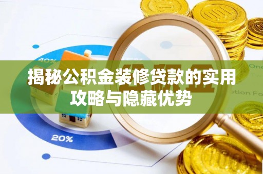 立山揭秘公积金装修贷款的实用攻略与隐藏优势