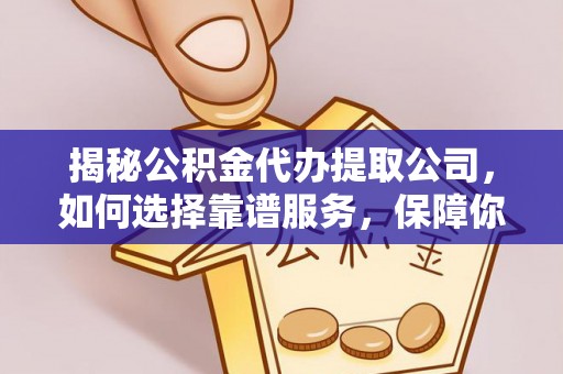 立山揭秘公积金代办提取公司，如何选择靠谱服务，保障你的资金安全