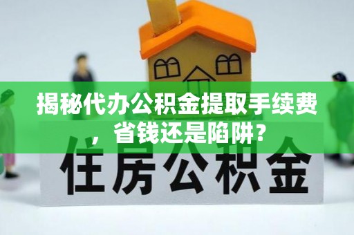 立山揭秘代办公积金提取手续费，省钱还是陷阱？