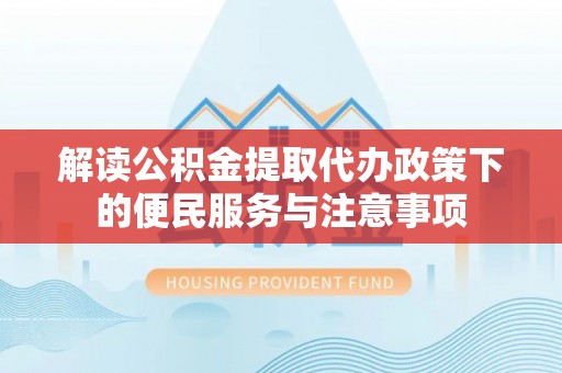 立山解读公积金提取代办政策下的便民服务与注意事项