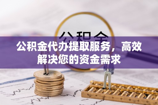 立山公积金代办提取服务，高效解决您的资金需求