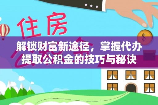 立山解锁财富新途径，掌握代办提取公积金的技巧与秘诀