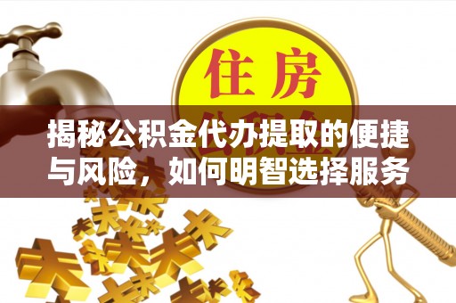 立山揭秘公积金代办提取的便捷与风险，如何明智选择服务？
