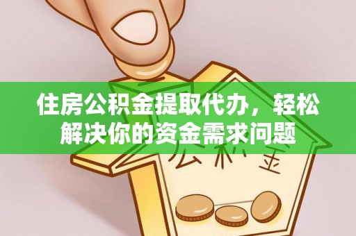 立山住房公积金提取代办，轻松解决你的资金需求问题