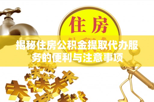 立山揭秘住房公积金提取代办服务的便利与注意事项