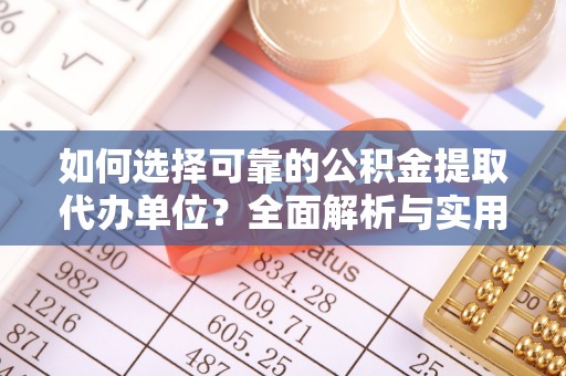 立山如何选择可靠的公积金提取代办单位？全面解析与实用指南