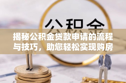 立山揭秘公积金贷款申请的流程与技巧，助您轻松实现购房梦