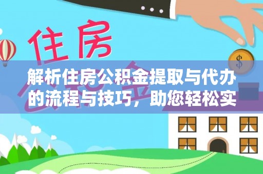 立山解析住房公积金提取与代办的流程与技巧，助您轻松实现资金流动