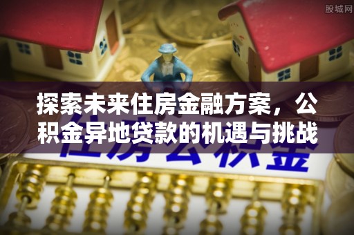 立山探索未来住房金融方案，公积金异地贷款的机遇与挑战