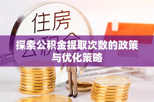 立山探索公积金提取次数的政策与优化策略
