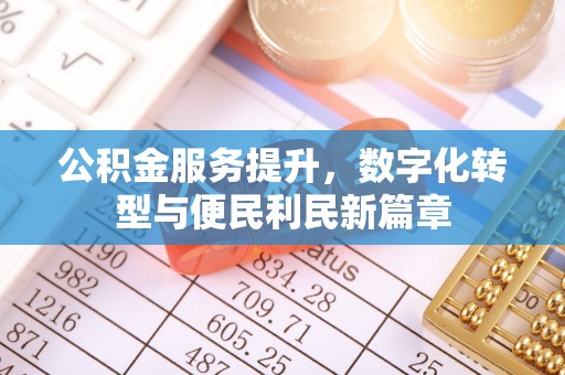 立山公积金服务提升，数字化转型与便民利民新篇章
