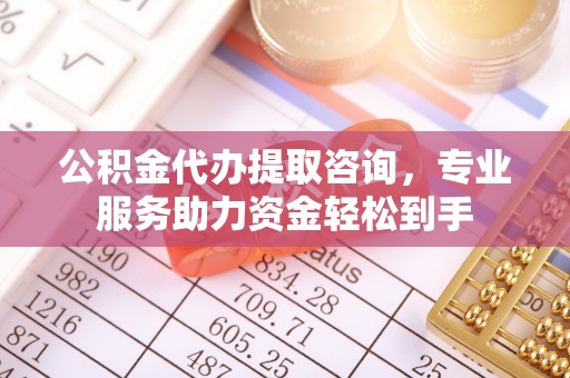 立山公积金代办提取咨询，专业服务助力资金轻松到手