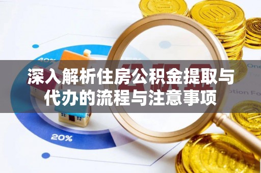 立山深入解析住房公积金提取与代办的流程与注意事项