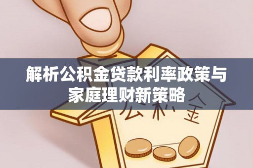 立山解析公积金贷款利率政策与家庭理财新策略