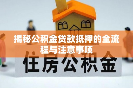 立山揭秘公积金贷款抵押的全流程与注意事项