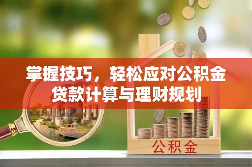 立山掌握技巧，轻松应对公积金贷款计算与理财规划