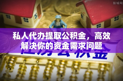 立山私人代办提取公积金，高效解决你的资金需求问题