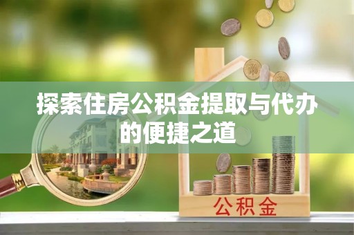 立山探索住房公积金提取与代办的便捷之道