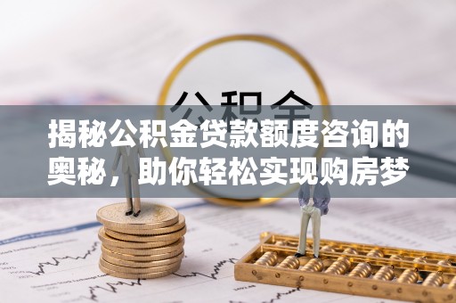 立山揭秘公积金贷款额度咨询的奥秘，助你轻松实现购房梦想