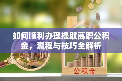 立山如何顺利办理提取离职公积金，流程与技巧全解析