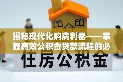 立山揭秘现代化购房利器——掌握高效公积金贷款流程的必备指南