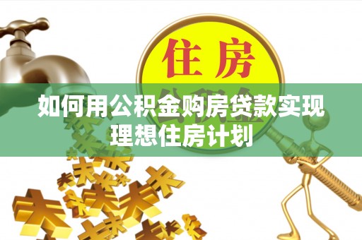 立山如何用公积金购房贷款实现理想住房计划