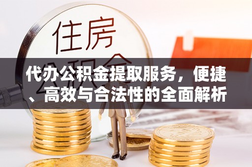 立山代办公积金提取服务，便捷、高效与合法性的全面解析