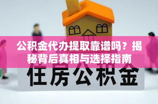 立山公积金代办提取靠谱吗？揭秘背后真相与选择指南
