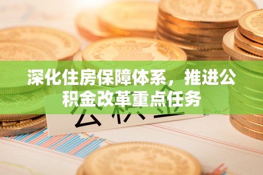 立山深化住房保障体系，推进公积金改革重点任务