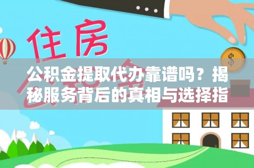 立山公积金提取代办靠谱吗？揭秘服务背后的真相与选择指南