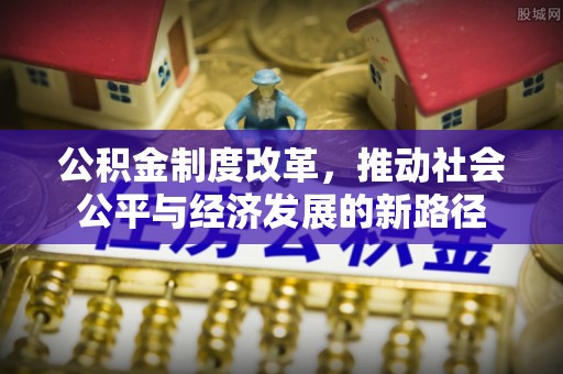 立山公积金制度改革，推动社会公平与经济发展的新路径