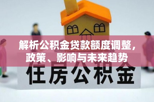 立山解析公积金贷款额度调整，政策、影响与未来趋势