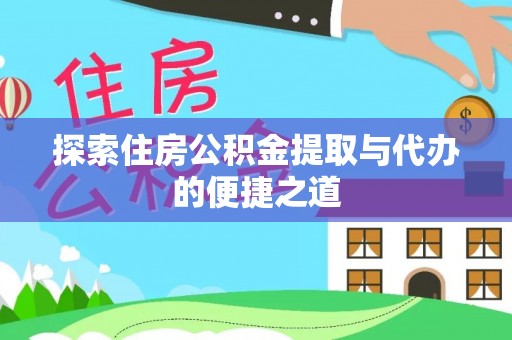 立山探索住房公积金提取与代办的便捷之道