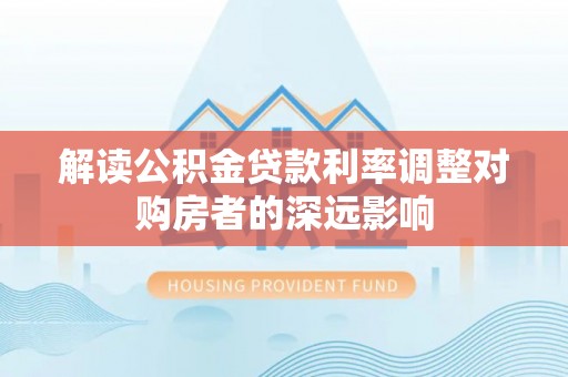立山解读公积金贷款利率调整对购房者的深远影响