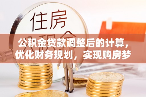 立山公积金贷款调整后的计算，优化财务规划，实现购房梦想