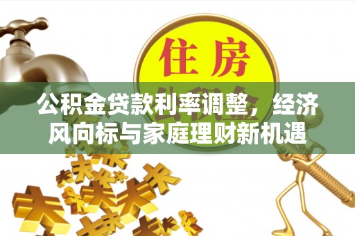 立山公积金贷款利率调整，经济风向标与家庭理财新机遇