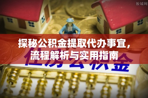 立山探秘公积金提取代办事宜，流程解析与实用指南