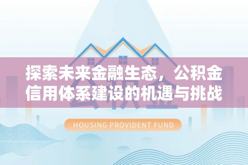 立山探索未来金融生态，公积金信用体系建设的机遇与挑战