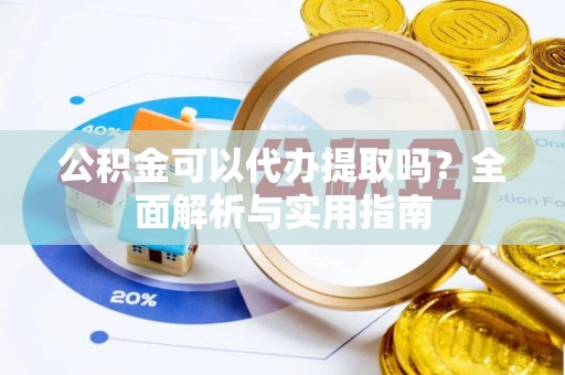 立山公积金可以代办提取吗？全面解析与实用指南