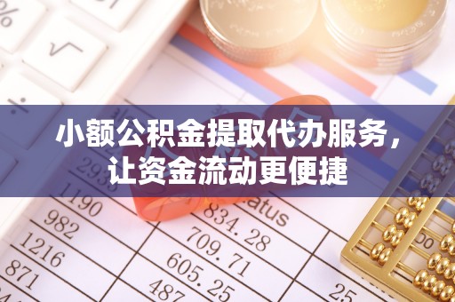 立山小额公积金提取代办服务，让资金流动更便捷