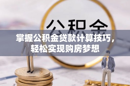 立山掌握公积金贷款计算技巧，轻松实现购房梦想