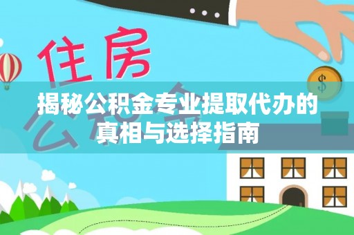立山揭秘公积金专业提取代办的真相与选择指南