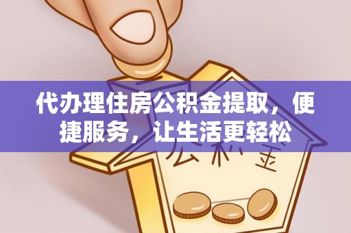 立山代办理住房公积金提取，便捷服务，让生活更轻松