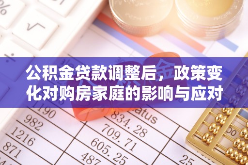立山公积金贷款调整后，政策变化对购房家庭的影响与应对策略